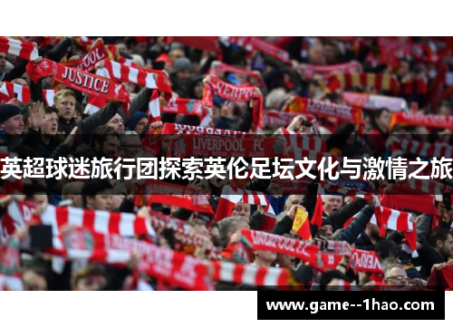 英超球迷旅行团探索英伦足坛文化与激情之旅 英超球迷旅行团探索英伦足坛文化与激情之旅