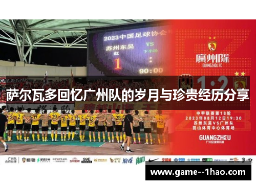 萨尔瓦多回忆广州队的岁月与珍贵经历分享 萨尔瓦多回忆广州队的岁月与珍贵经历分享