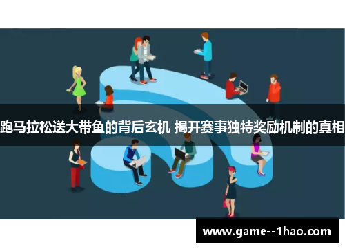 跑马拉松送大带鱼的背后玄机 揭开赛事独特奖励机制的真相 跑马拉松送大带鱼的背后玄机 揭开赛事独特奖励机制的真相