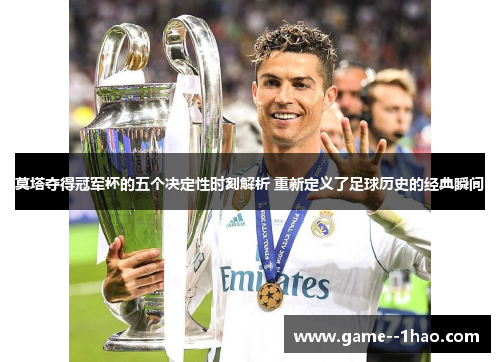 莫塔夺得冠军杯的五个决定性时刻解析 重新定义了足球历史的经典瞬间 莫塔夺得冠军杯的五个决定性时刻解析 重新定义了足球历史的经典瞬间