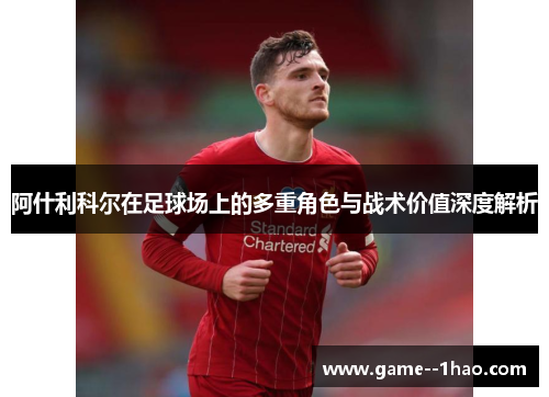阿什利科尔在足球场上的多重角色与战术价值深度解析 阿什利科尔在足球场上的多重角色与战术价值深度解析