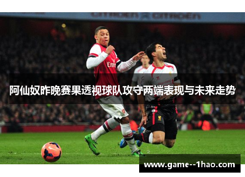阿仙奴昨晚赛果透视球队攻守两端表现与未来走势 阿仙奴昨晚赛果透视球队攻守两端表现与未来走势