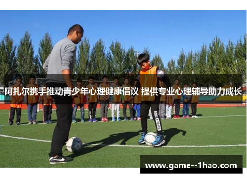 阿扎尔携手推动青少年心理健康倡议 提供专业心理辅导助力成长 阿扎尔携手推动青少年心理健康倡议 提供专业心理辅导助力成长