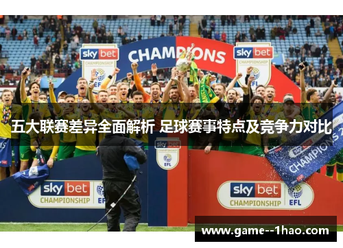 五大联赛差异全面解析 足球赛事特点及竞争力对比