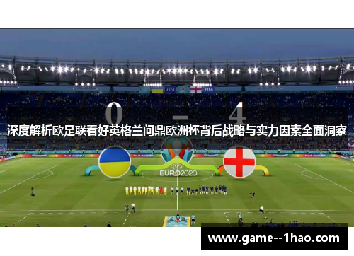 深度解析欧足联看好英格兰问鼎欧洲杯背后战略与实力因素全面洞察