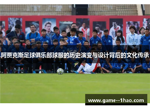 阿贾克斯足球俱乐部球服的历史演变与设计背后的文化传承