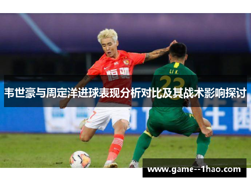 韦世豪与周定洋进球表现分析对比及其战术影响探讨