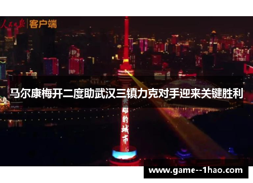 马尔康梅开二度助武汉三镇力克对手迎来关键胜利