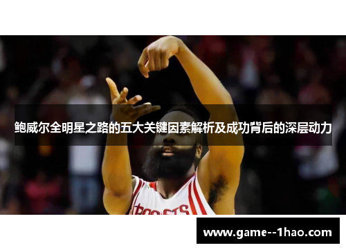 鲍威尔全明星之路的五大关键因素解析及成功背后的深层动力