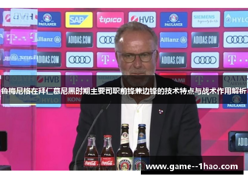 鲁梅尼格在拜仁慕尼黑时期主要司职前锋兼边锋的技术特点与战术作用解析 鲁梅尼格在拜仁慕尼黑时期主要司职前锋兼边锋的技术特点与战术作用解析