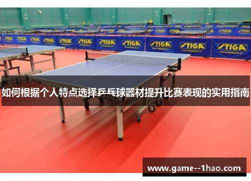 如何根据个人特点选择乒乓球器材提升比赛表现的实用指南
