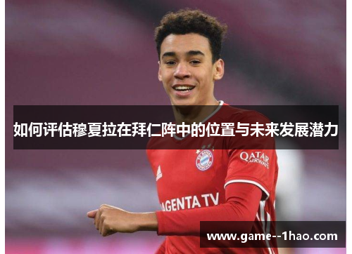 如何评估穆夏拉在拜仁阵中的位置与未来发展潜力