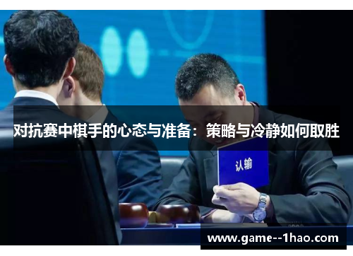对抗赛中棋手的心态与准备：策略与冷静如何取胜