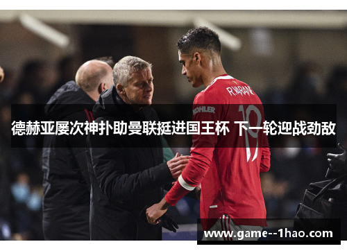 德赫亚屡次神扑助曼联挺进国王杯 下一轮迎战劲敌 德赫亚屡次神扑助曼联挺进国王杯 下一轮迎战劲敌