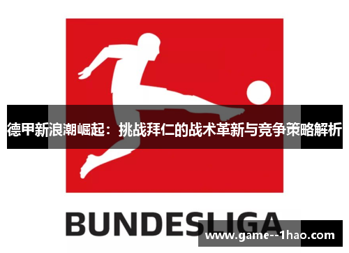 德甲新浪潮崛起：挑战拜仁的战术革新与竞争策略解析