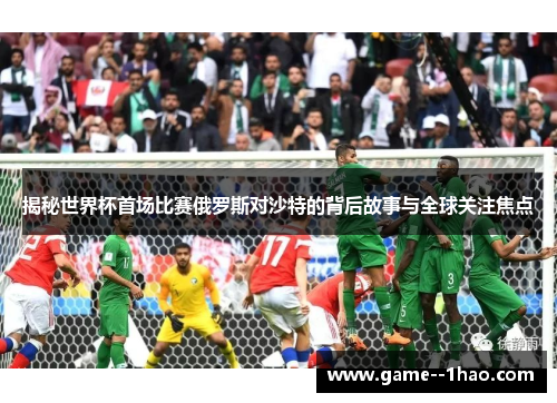 揭秘世界杯首场比赛俄罗斯对沙特的背后故事与全球关注焦点 揭秘世界杯首场比赛俄罗斯对沙特的背后故事与全球关注焦点