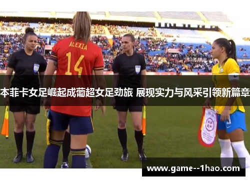 本菲卡女足崛起成葡超女足劲旅 展现实力与风采引领新篇章 本菲卡女足崛起成葡超女足劲旅 展现实力与风采引领新篇章