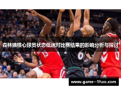 森林狼核心球员状态低迷对比赛结果的影响分析与探讨