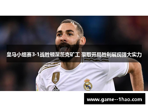 皇马小组赛3-1战胜顿涅茨克矿工 豪取开局胜利展现强大实力 皇马小组赛3-1战胜顿涅茨克矿工 豪取开局胜利展现强大实力