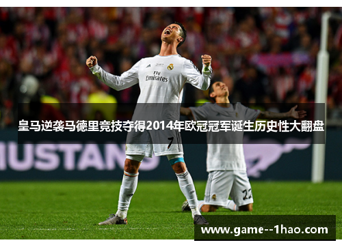皇马逆袭马德里竞技夺得2014年欧冠冠军诞生历史性大翻盘 皇马逆袭马德里竞技夺得2014年欧冠冠军诞生历史性大翻盘