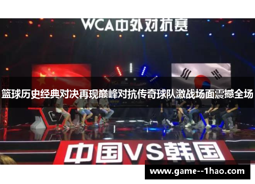 篮球历史经典对决再现巅峰对抗传奇球队激战场面震撼全场