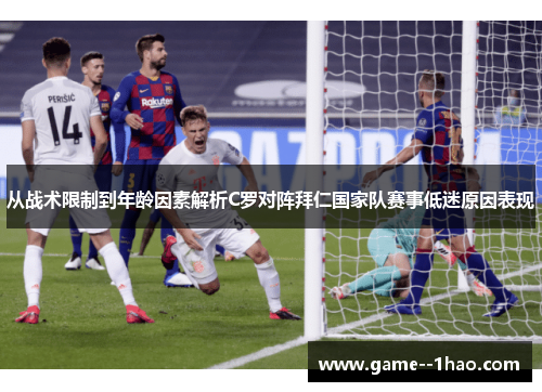 从战术限制到年龄因素解析C罗对阵拜仁国家队赛事低迷原因表现 从战术限制到年龄因素解析C罗对阵拜仁国家队赛事低迷原因表现