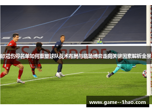 欧冠伤停名单如何重塑球队战术布局与临场博弈走向关键因素解析全景