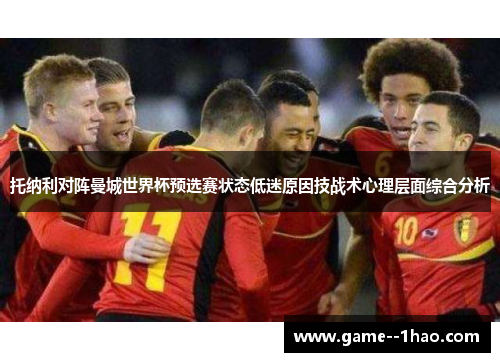 托纳利对阵曼城世界杯预选赛状态低迷原因技战术心理层面综合分析 托纳利对阵曼城世界杯预选赛状态低迷原因技战术心理层面综合分析
