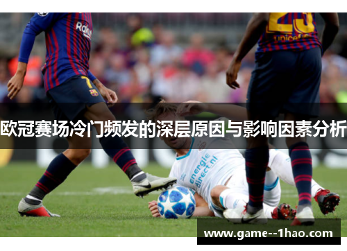 欧冠赛场冷门频发的深层原因与影响因素分析