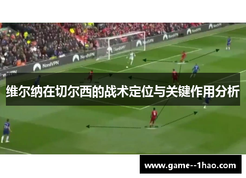 维尔纳在切尔西的战术定位与关键作用分析