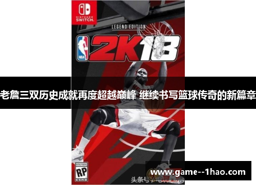 老詹三双历史成就再度超越巅峰 继续书写篮球传奇的新篇章 老詹三双历史成就再度超越巅峰 继续书写篮球传奇的新篇章