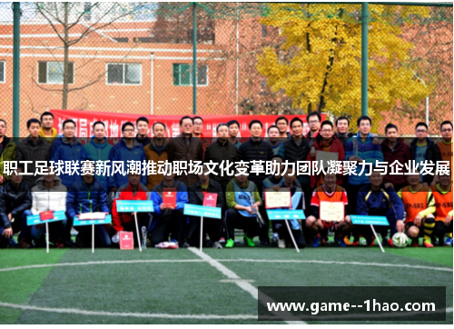 职工足球联赛新风潮推动职场文化变革助力团队凝聚力与企业发展 职工足球联赛新风潮推动职场文化变革助力团队凝聚力与企业发展