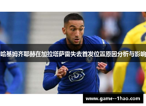 哈基姆齐耶赫在加拉塔萨雷失去首发位置原因分析与影响