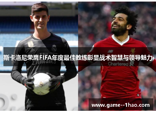斯卡洛尼荣膺FIFA年度最佳教练彰显战术智慧与领导魅力