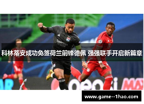 科林蒂安成功免签荷兰前锋德佩 强强联手开启新篇章