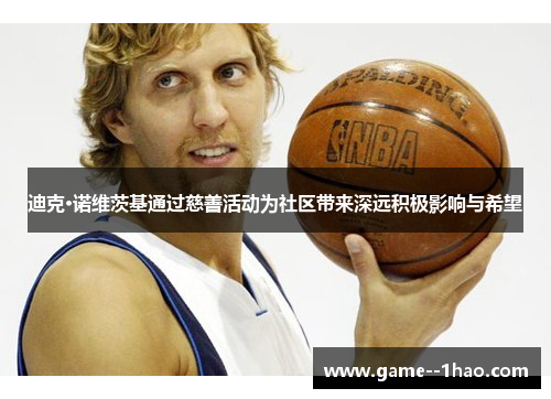 迪克·诺维茨基通过慈善活动为社区带来深远积极影响与希望