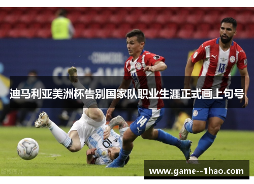 迪马利亚美洲杯告别国家队职业生涯正式画上句号