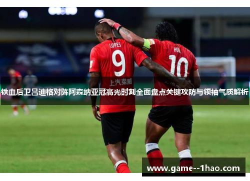 铁血后卫吕迪格对阵阿森纳亚冠高光时刻全面盘点关键攻防与领袖气质解析