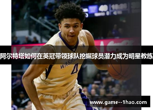 阿尔特塔如何在英冠带领球队挖掘球员潜力成为明星教练