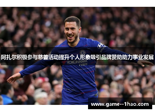 阿扎尔积极参与慈善活动提升个人形象吸引品牌赞助助力事业发展