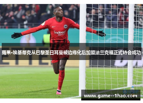 雨果·埃基蒂克从巴黎圣日耳曼被边缘化后加盟法兰克福正式转会成功